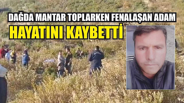 Dağda mantar toplarken fenalaşan adam hayatını kaybetti