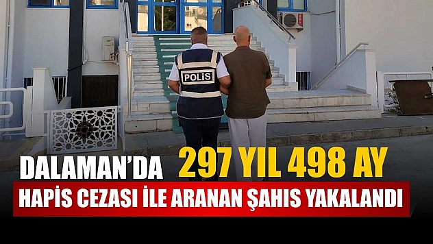 Dalaman'da 297 yıl 498 ay hapis cezası ile aranan şahıs yakalandı