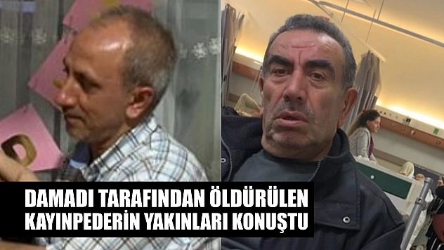 Damadı tarafından öldürülen kayınpederin yakınları konuştu