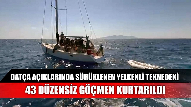 Datça açıklarında sürüklenen yelkenli teknedeki 43 düzensiz göçmen kurtarıldı