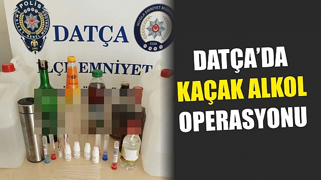 Datça'da kaçak alkol operasyonu