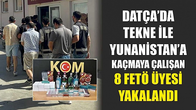 Datça'da Tekne ile Yunanistan'a kaçmaya çalışan 8 FETÖ üyesi yakalandı