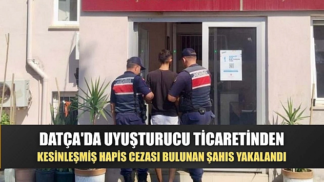 Datça'da uyuşturucu ticaretinden kesinleşmiş hapis cezası bulunan şahıs yakalandı