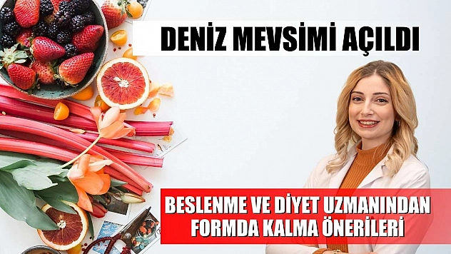 Deniz mevsimi açıldı: Beslenme ve diyet uzmanından formda kalma önerileri