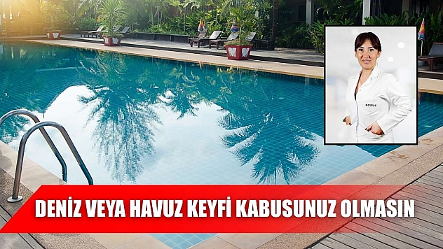 Deniz veya havuz keyfi kabusunuz olmasın