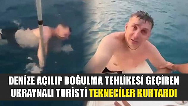 Denize açılıp boğulma tehlikesi geçiren Ukraynalı turisti tekneciler kurtardı