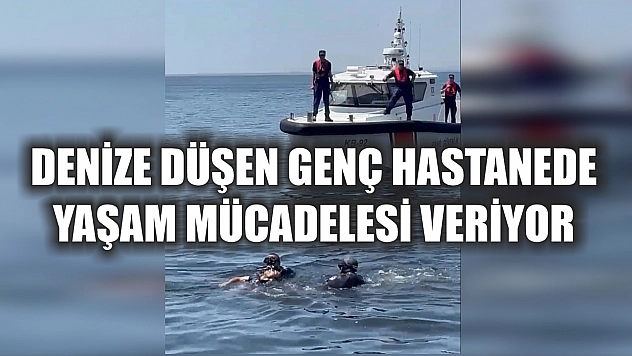 Denize düşen genç hastanede yaşam mücadelesi veriyor