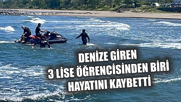 Denize giren 3 lise öğrencisinden biri hayatını kaybetti