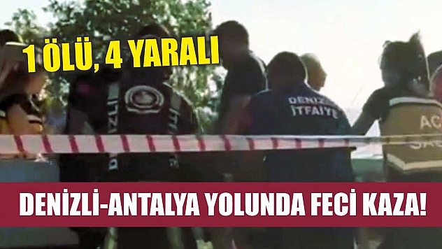 Denizli-Antalya Yolunda Feci Kaza! 1 ölü, 4 yaralı