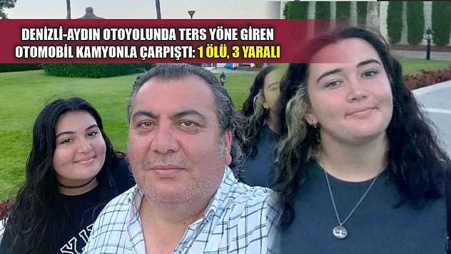 Denizli-Aydın Otoyolunda ters yöne giren otomobil kamyonla çarpıştı: 1 ölü, 3 yaralı