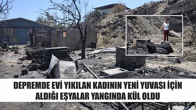 Depremde evi yıkılan kadının yeni yuvası için aldığı eşyalar yangında kül oldu