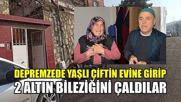 Depremzede yaşlı çiftin evine girip 2 altın bileziğini çaldılar