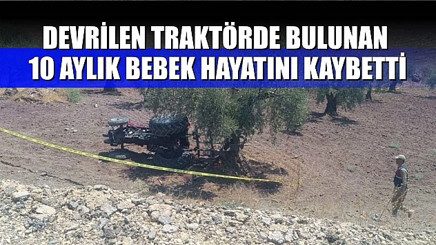 Devrilen traktörde bulunan 10 aylık bebek hayatını kaybetti
