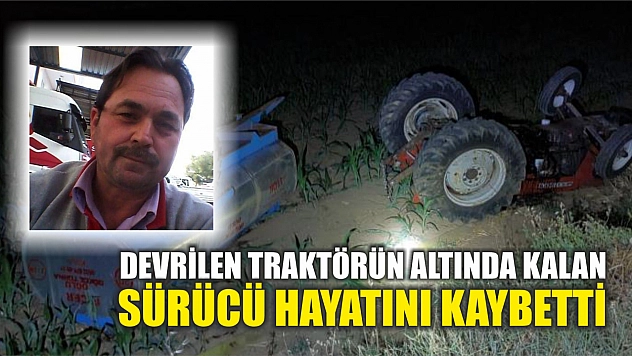 Devrilen traktörün altında kalan sürücü hayatını kaybetti