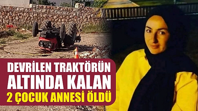 Devrilen traktörün altında kalan 2 çocuk annesi öldü