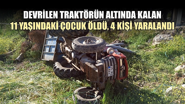 Devrilen traktörün altında kalan 11 yaşındaki çocuk öldü, 4 kişi yaralandı