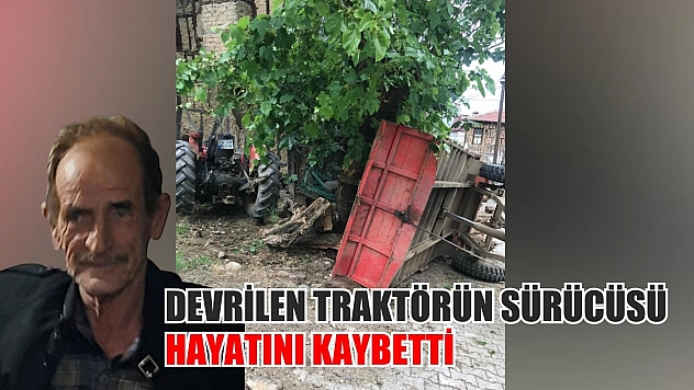 Devrilen traktörün sürücüsü hayatını kaybetti