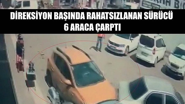 Direksiyon başında rahatsızlanan sürücü 6 araca çarptı