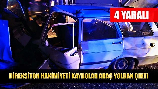 Direksiyon hakimiyeti kaybolan araç yoldan çıktı: 4 yaralı