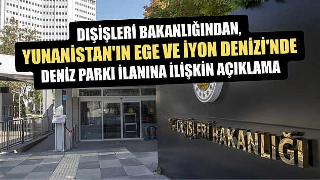 Dışişleri Bakanlığından, Yunanistan'ın Ege ve İyon Denizi'nde deniz parkı ilanına ilişkin açıklama