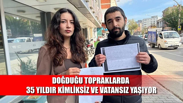 Doğduğu topraklarda 35 yıldır kimliksiz ve vatansız yaşıyor
