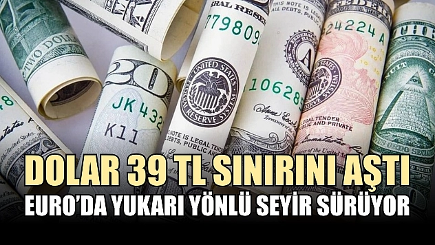 Dolar 39 TL sınırını aştı, Euro'da yukarı yönlü seyir sürüyor