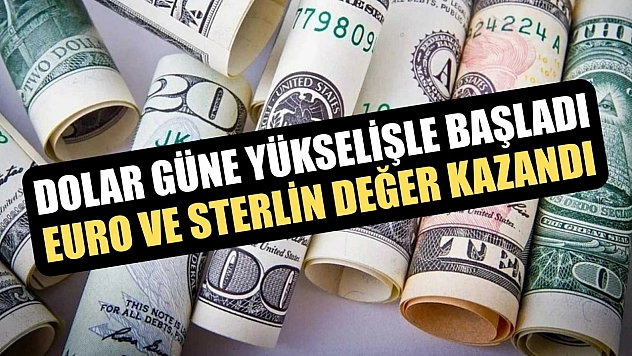 Dolar güne yükselişle başladı, euro ve sterlin değer kazandı