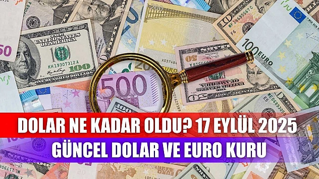 Dolar Ne Kadar Oldu? 17 Eylül 2025 Güncel Dolar ve Euro Kuru