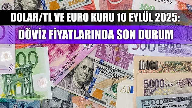 Dolar/TL ve Euro kuru 10 Eylül 2025: Döviz fiyatlarında son durum