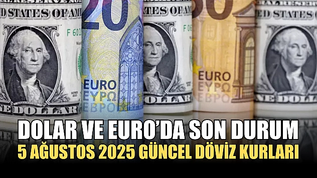 Dolar ve Euro'da Son Durum: 5 Ağustos 2025 Güncel Döviz Kurları