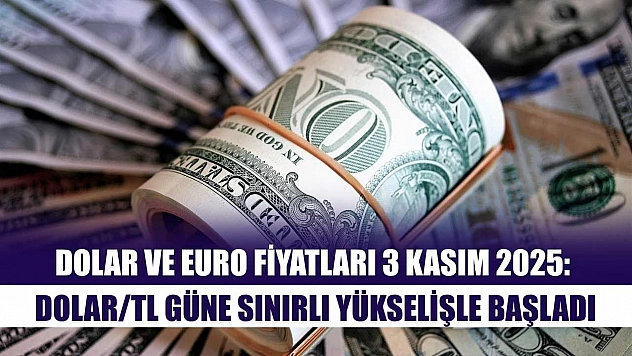 Dolar ve Euro Fiyatları 3 Kasım 2025: Dolar/TL Güne Sınırlı Yükselişle Başladı