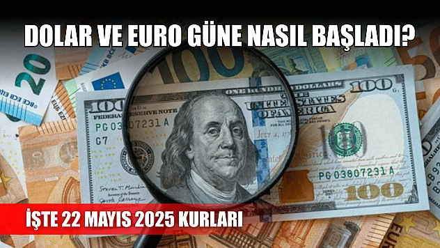 Dolar ve Euro güne nasıl başladı? İşte 22 Mayıs 2025 kurları