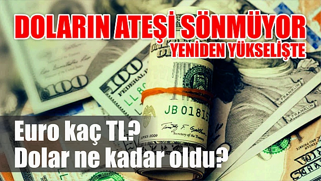 Doların ateşi sönmüyor Yeniden yükselişte Dolar ne kadar oldu, Euro kaç TL?