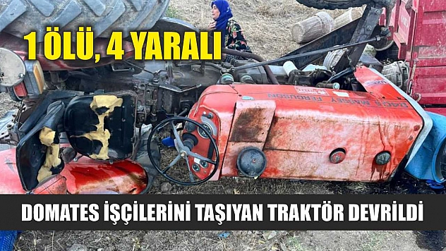 Domates işçilerini taşıyan traktör devrildi: 1 ölü, 4 yaralı