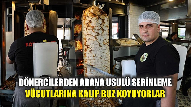 Dönercilerden Adana usulü serinleme: Vücutlarına kalıp buz koyuyorlar