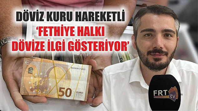 Döviz kuru hareketli: 'Fethiye halkı dövize ilgi gösteriyor'