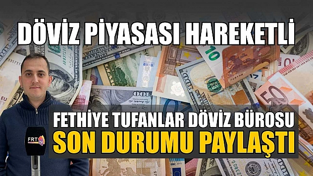 Döviz piyasası hareketli: Fethiye Tufanlar Döviz Bürosu son durumu paylaştı
