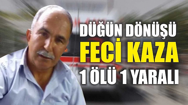 Düğün dönüşü feci kaza 1 ölü 1 yaralı
