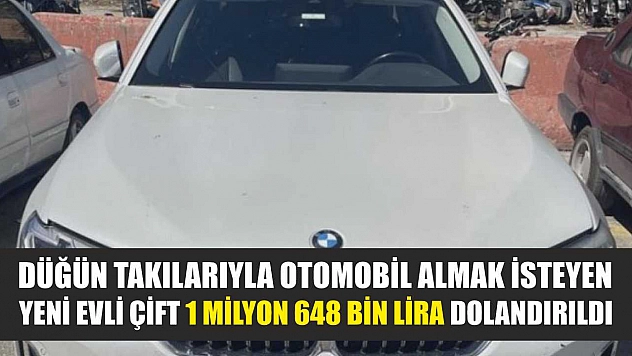 Düğün takılarıyla otomobil almak isteyen yeni evli çift 1 milyon 648 bin lira dolandırıldı