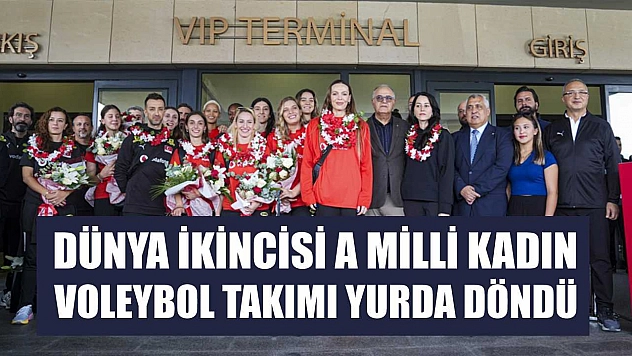 Dünya ikincisi A Milli Kadın Voleybol Takımı yurda döndü