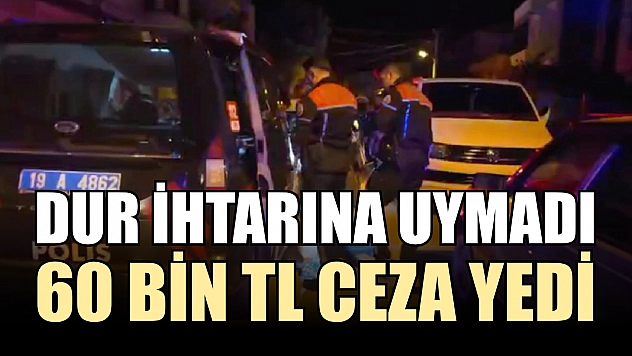 Dur ihtarına uymadı, 60 bin TL ceza yedi