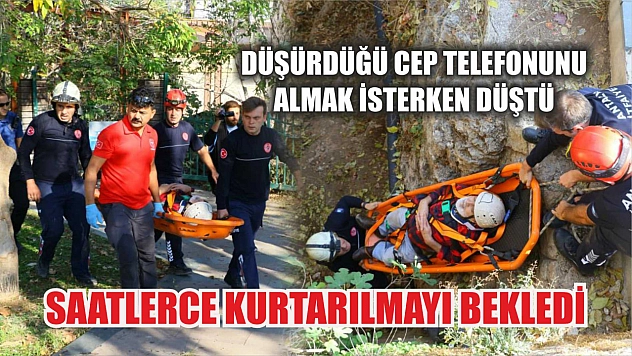 Düşürdüğü cep telefonunu almak isterken düştü, saatlerce kurtarılmayı bekledi