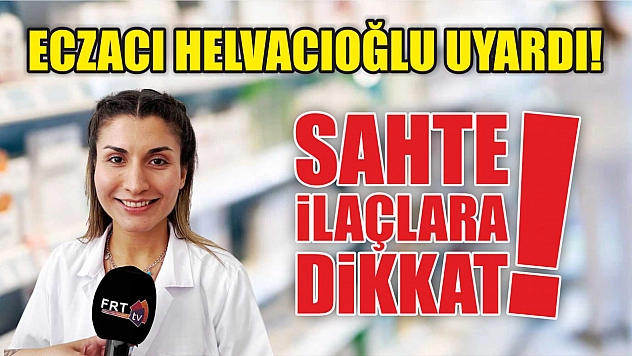 Eczacı Helvacıoğlu Uyardı: Sahte İlaçlara Dikkat!
