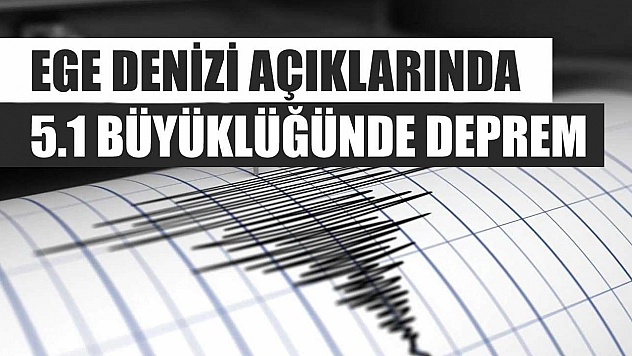 Ege Denizi açıklarında 5.1 büyüklüğünde deprem