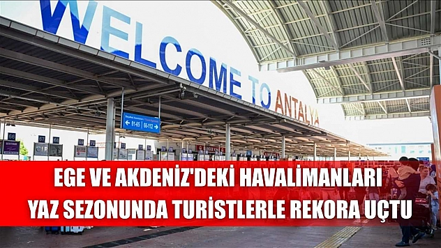 Ege ve Akdeniz'deki havalimanları yaz sezonunda turistlerle rekora uçtu