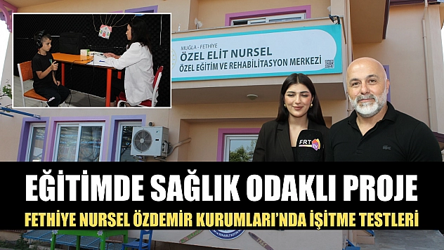 Eğitimde sağlık odaklı proje: Fethiye Nursel Özdemir Kurumları'nda işitme testleri