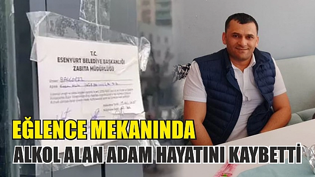 Eğlence mekanında alkol alan adam hayatını kaybetti