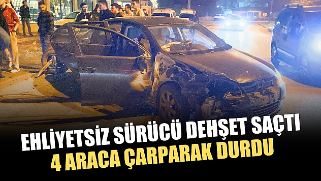 Ehliyetsiz sürücü dehşet saçtı: 4 araca çarparak durdu