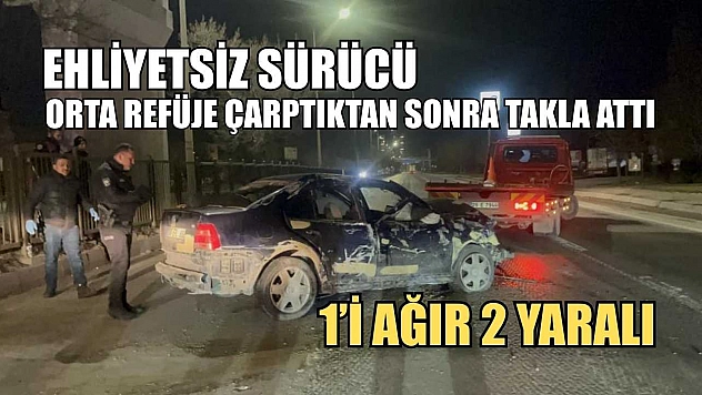 Ehliyetsiz sürücü orta refüje çarptıktan sonra takla attı: 1'i ağır 2 yaralı