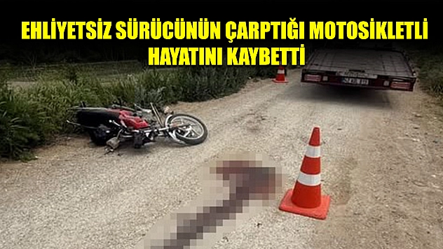 Ehliyetsiz sürücünün çarptığı motosikletli hayatını kaybetti